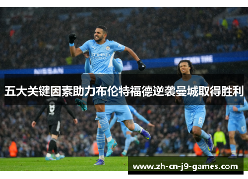 五大关键因素助力布伦特福德逆袭曼城取得胜利