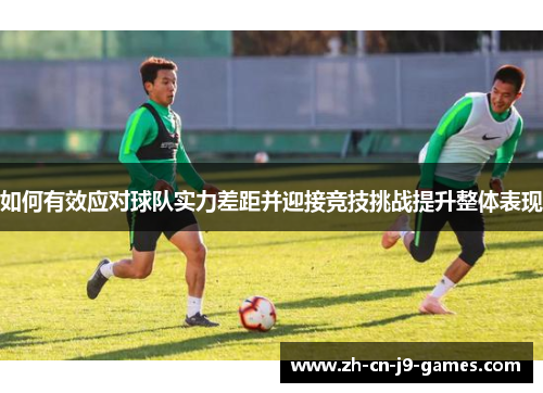 如何有效应对球队实力差距并迎接竞技挑战提升整体表现