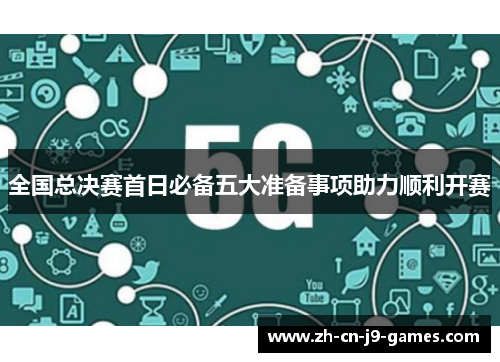全国总决赛首日必备五大准备事项助力顺利开赛