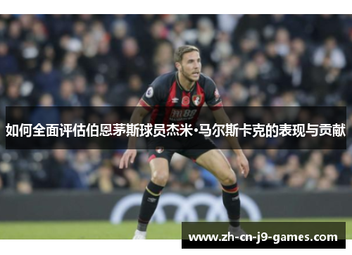 如何全面评估伯恩茅斯球员杰米·马尔斯卡克的表现与贡献