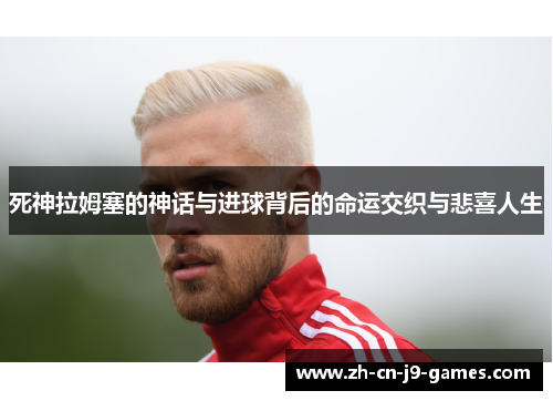 死神拉姆塞的神话与进球背后的命运交织与悲喜人生