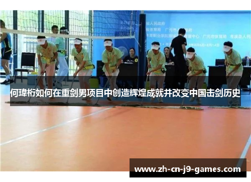 何瑋桁如何在重剑男项目中创造辉煌成就并改变中国击剑历史