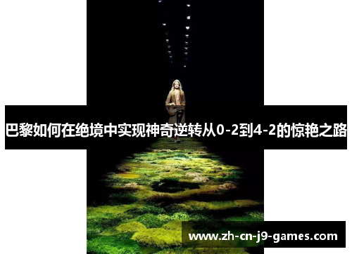 巴黎如何在绝境中实现神奇逆转从0-2到4-2的惊艳之路
