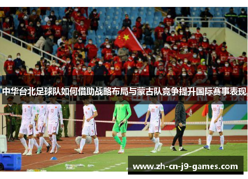 中华台北足球队如何借助战略布局与蒙古队竞争提升国际赛事表现