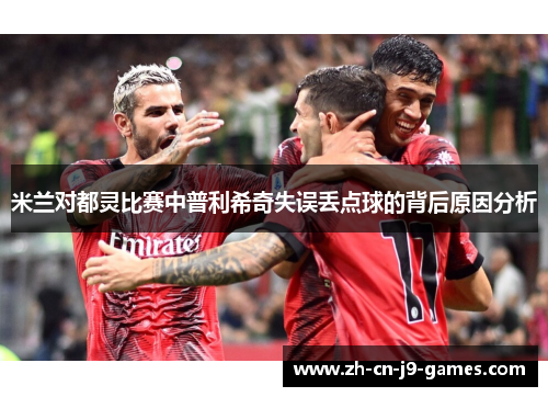 米兰对都灵比赛中普利希奇失误丢点球的背后原因分析