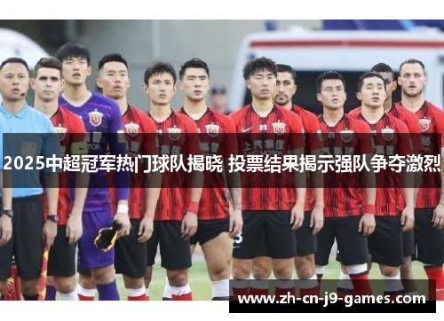 2025中超冠军热门球队揭晓 投票结果揭示强队争夺激烈
