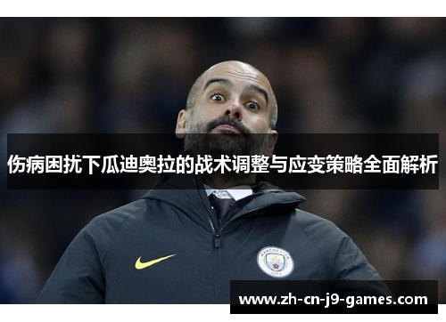 伤病困扰下瓜迪奥拉的战术调整与应变策略全面解析