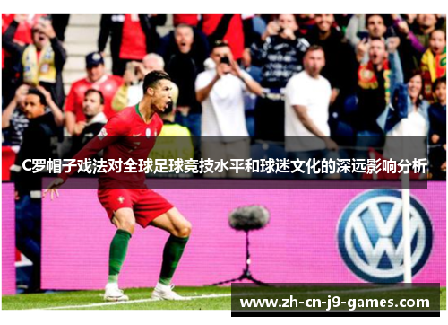 C罗帽子戏法对全球足球竞技水平和球迷文化的深远影响分析