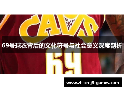 69号球衣背后的文化符号与社会意义深度剖析