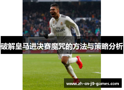 破解皇马进决赛魔咒的方法与策略分析