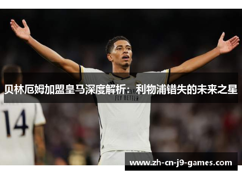 贝林厄姆加盟皇马深度解析：利物浦错失的未来之星