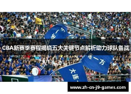 CBA新赛季赛程揭晓五大关键节点解析助力球队备战