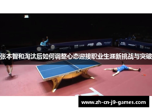 张本智和淘汰后如何调整心态迎接职业生涯新挑战与突破 张本智和淘汰后如何调整心态迎接职业生涯新挑战与突破