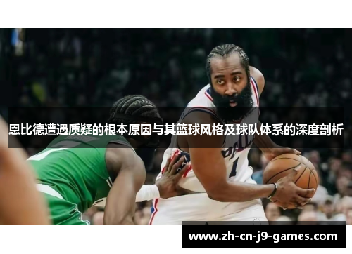 恩比德遭遇质疑的根本原因与其篮球风格及球队体系的深度剖析 恩比德遭遇质疑的根本原因与其篮球风格及球队体系的深度剖析