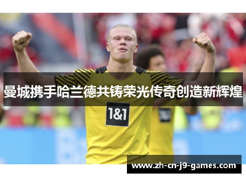 曼城携手哈兰德共铸荣光传奇创造新辉煌