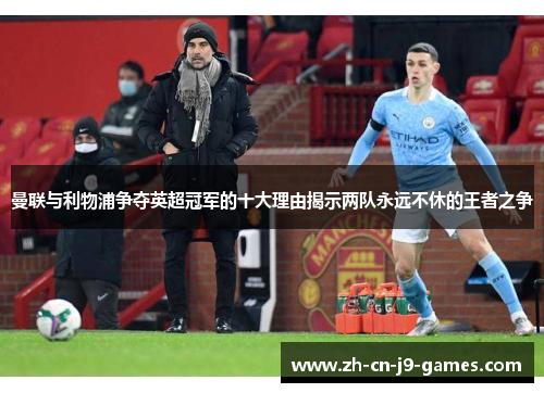 曼联与利物浦争夺英超冠军的十大理由揭示两队永远不休的王者之争 曼联与利物浦争夺英超冠军的十大理由揭示两队永远不休的王者之争