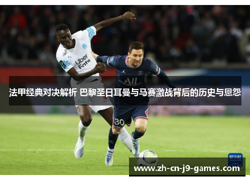 法甲经典对决解析 巴黎圣日耳曼与马赛激战背后的历史与恩怨