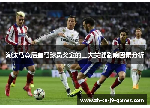 淘汰马竞后皇马球员奖金的三大关键影响因素分析 淘汰马竞后皇马球员奖金的三大关键影响因素分析