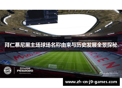 拜仁慕尼黑主场球场名称由来与历史发展全景探秘