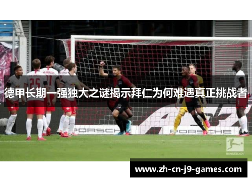 德甲长期一强独大之谜揭示拜仁为何难遇真正挑战者 德甲长期一强独大之谜揭示拜仁为何难遇真正挑战者