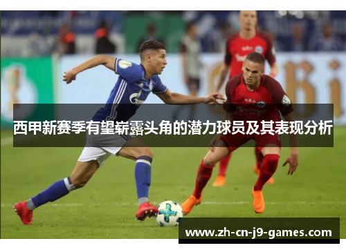 西甲新赛季有望崭露头角的潜力球员及其表现分析