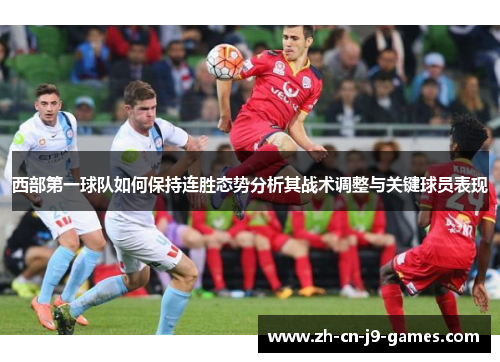 西部第一球队如何保持连胜态势分析其战术调整与关键球员表现 西部第一球队如何保持连胜态势分析其战术调整与关键球员表现