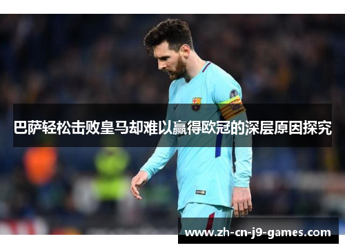 巴萨轻松击败皇马却难以赢得欧冠的深层原因探究