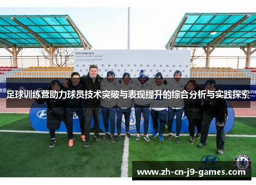 足球训练营助力球员技术突破与表现提升的综合分析与实践探索 足球训练营助力球员技术突破与表现提升的综合分析与实践探索