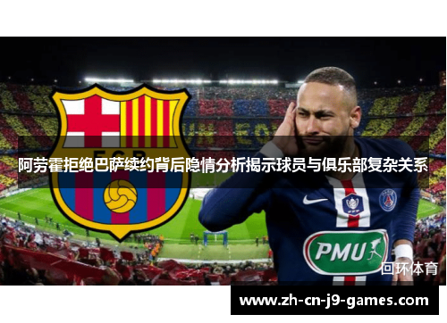阿劳霍拒绝巴萨续约背后隐情分析揭示球员与俱乐部复杂关系