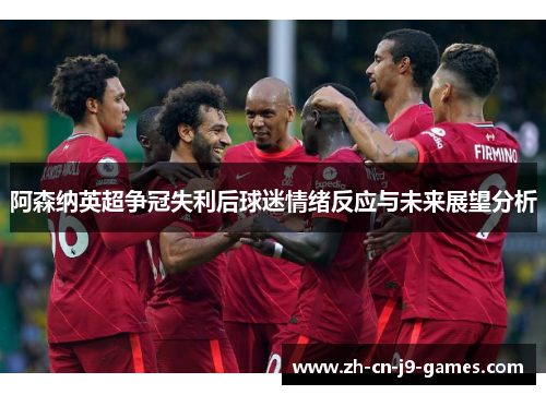 阿森纳英超争冠失利后球迷情绪反应与未来展望分析
