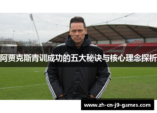 阿贾克斯青训成功的五大秘诀与核心理念探析 阿贾克斯青训成功的五大秘诀与核心理念探析