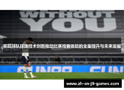英超球队球场技术创新推动比赛观看体验的全面提升与未来发展