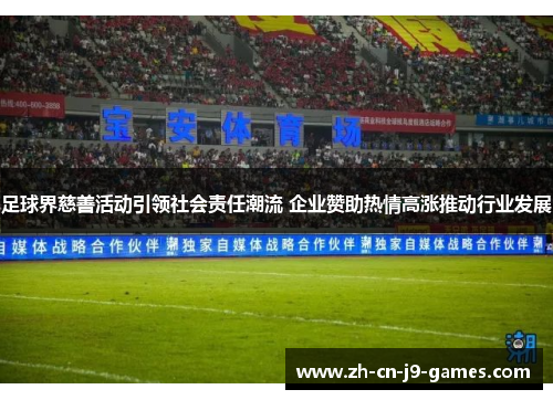 足球界慈善活动引领社会责任潮流 企业赞助热情高涨推动行业发展 足球界慈善活动引领社会责任潮流 企业赞助热情高涨推动行业发展