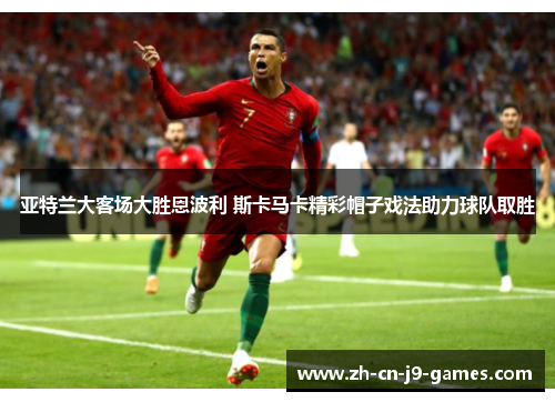 亚特兰大客场大胜恩波利 斯卡马卡精彩帽子戏法助力球队取胜