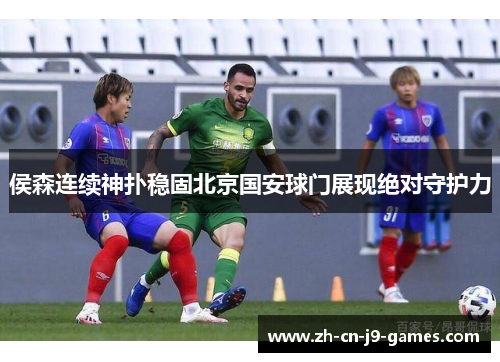 侯森连续神扑稳固北京国安球门展现绝对守护力