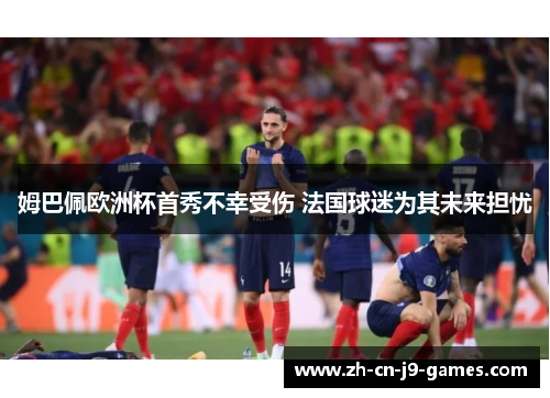 姆巴佩欧洲杯首秀不幸受伤 法国球迷为其未来担忧