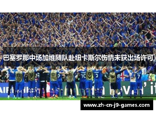 巴塞罗那中场加维随队赴纽卡斯尔伤情未获出场许可