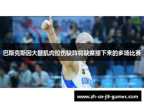 巴斯克斯因大腿肌肉拉伤缺阵将缺席接下来的多场比赛 巴斯克斯因大腿肌肉拉伤缺阵将缺席接下来的多场比赛