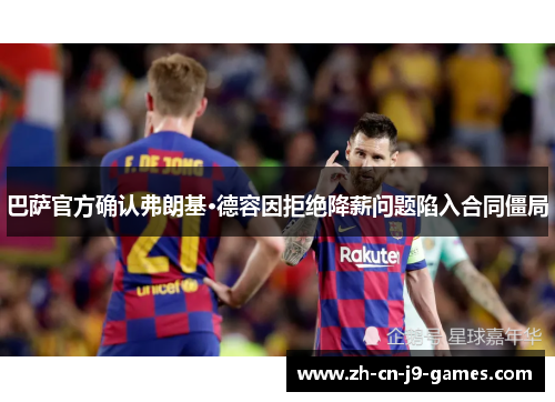 巴萨官方确认弗朗基·德容因拒绝降薪问题陷入合同僵局 巴萨官方确认弗朗基·德容因拒绝降薪问题陷入合同僵局
