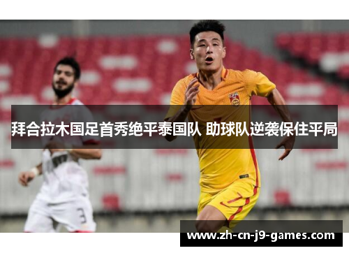 拜合拉木国足首秀绝平泰国队 助球队逆袭保住平局