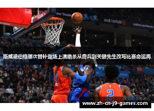 斯威德伯格屡次替补登场上演绝杀从奇兵到关键先生改写比赛命运再