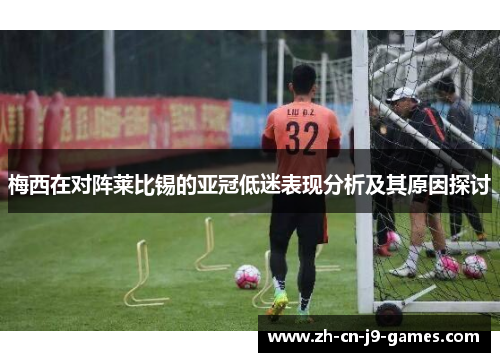 梅西在对阵莱比锡的亚冠低迷表现分析及其原因探讨