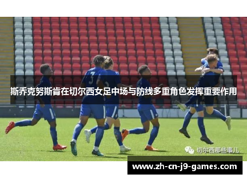 斯乔克努斯肯在切尔西女足中场与防线多重角色发挥重要作用