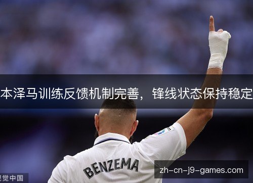 本泽马训练反馈机制完善,锋线状态保持稳定 本泽马训练反馈机制完善,锋线状态保持稳定