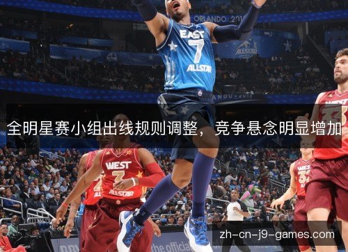全明星赛小组出线规则调整,竞争悬念明显增加 全明星赛小组出线规则调整,竞争悬念明显增加